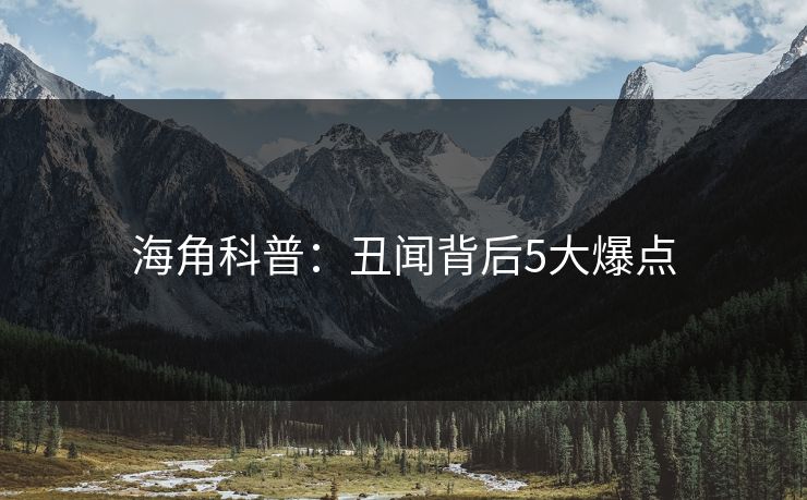 海角科普：丑闻背后5大爆点  第1张