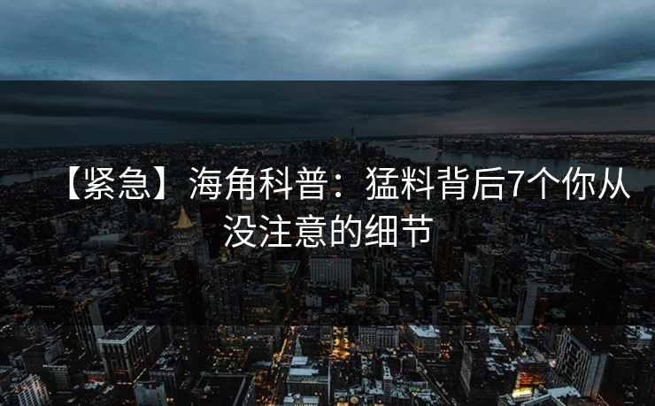 【紧急】海角科普：猛料背后7个你从没注意的细节