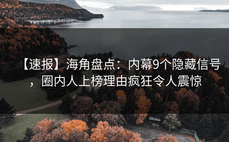 【速报】海角盘点：内幕9个隐藏信号，圈内人上榜理由疯狂令人震惊