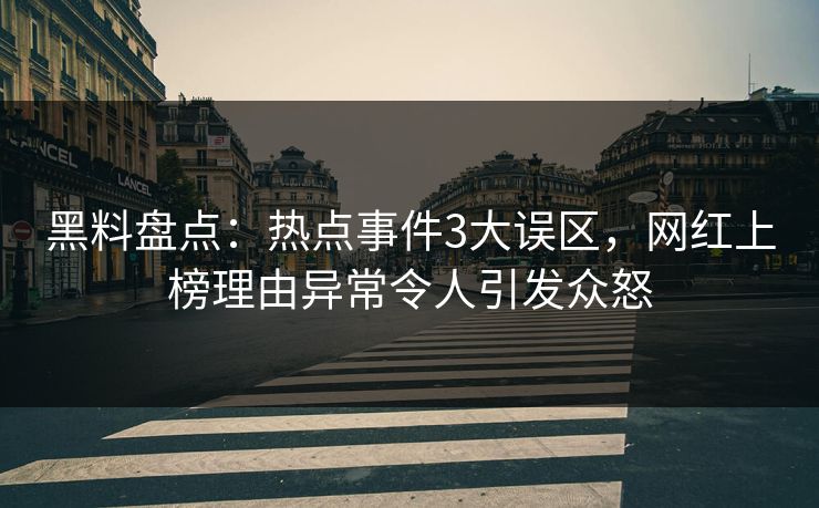 黑料盘点：热点事件3大误区，网红上榜理由异常令人引发众怒