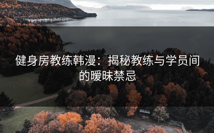 健身房教练韩漫：揭秘教练与学员间的暧昧禁忌