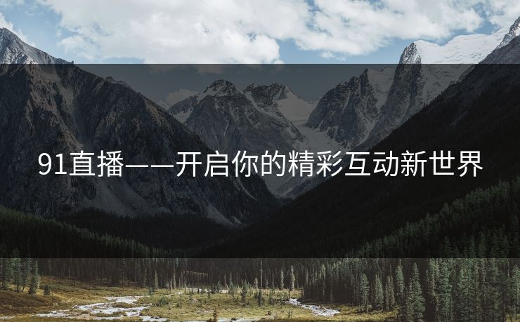 91直播——开启你的精彩互动新世界