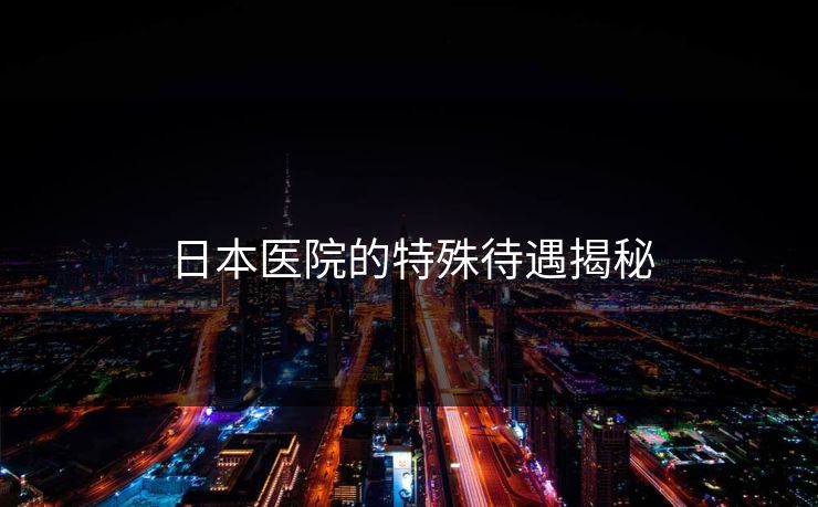 日本医院的特殊待遇揭秘