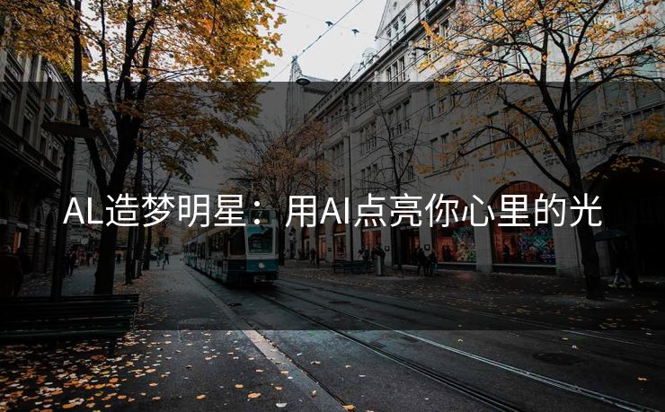 AL造梦明星：用AI点亮你心里的光