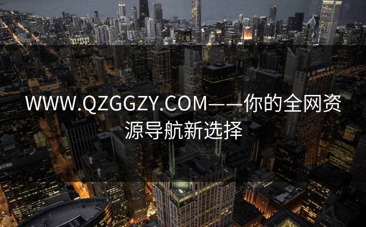 WWW.QZGGZY.COM——你的全网资源导航新选择