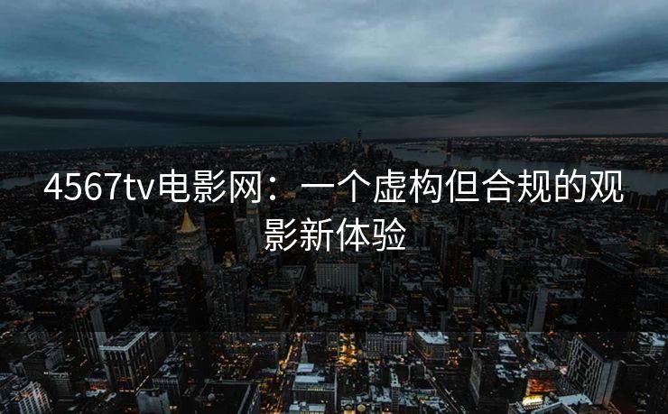 4567tv电影网：一个虚构但合规的观影新体验