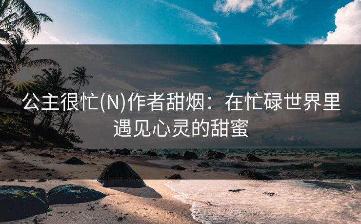 公主很忙(N)作者甜烟：在忙碌世界里遇见心灵的甜蜜