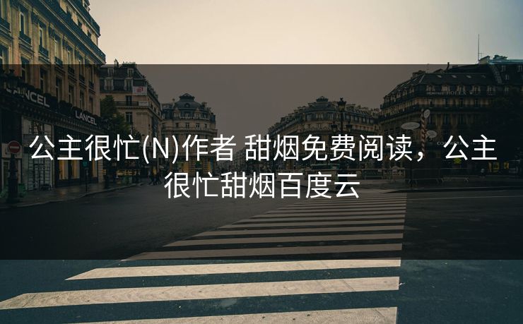 公主很忙(N)作者 甜烟免费阅读，公主很忙甜烟百度云