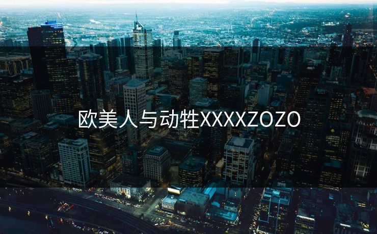 欧美人与动牲XXXXZOZO