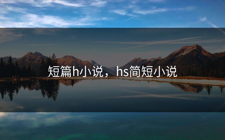 短篇h小说，hs简短小说