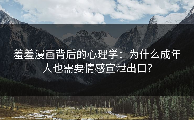 羞羞漫画背后的心理学：为什么成年人也需要情感宣泄出口？  第1张