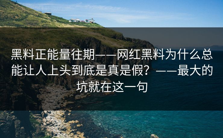 黑料正能量往期——网红黑料为什么总能让人上头到底是真是假？——最大的坑就在这一句